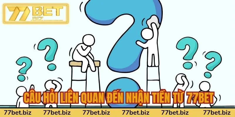 Rút tiền 77Bet Câu hỏi liên quan đến nhận tiền từ 77Bet