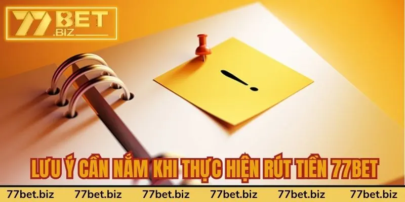 Rút tiền 77Bet Một số lưu ý cần nắm khi thực hiện rút tiền 77Bet