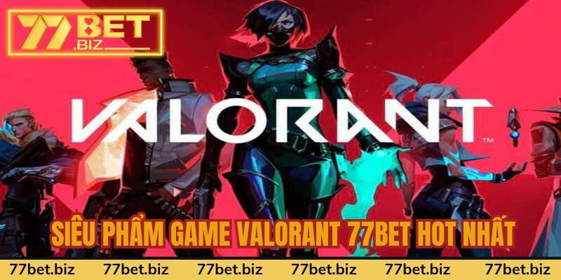 Siêu phẩm game valorant 77bet hot nhất thị trường Siêu phẩm game valorant 77bet hot nhất thị trường