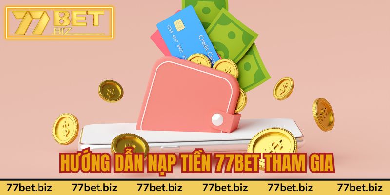 Hướng dẫn nạp tiền 77BET tham gia cá cược nhanh chóng