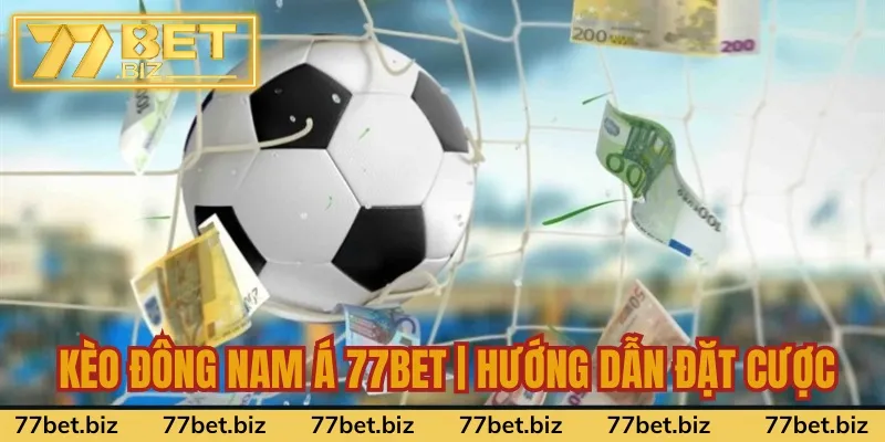 Kèo Đông Nam Á 77bet | Hướng Dẫn Đặt Cược, Tỷ Lệ Kèo Mới