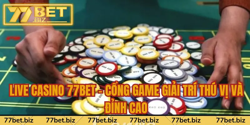Live Casino 77bet - Cổng Game Giải Trí Thú Vị Và Đỉnh Cao