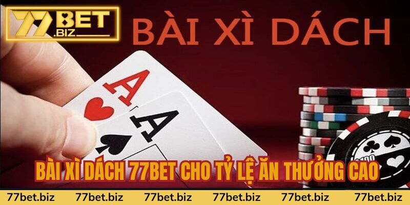 Bài xì dách 77bet cho tỷ lệ ăn thưởng cao Bài xì dách 77bet cho tỷ lệ ăn thưởng cao