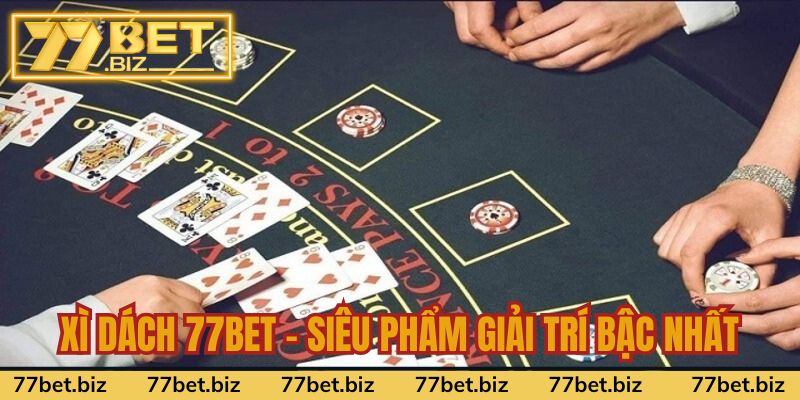 Xì Dách 77bet - Siêu Phẩm Giải Trí Đình Đám Bậc Nhất