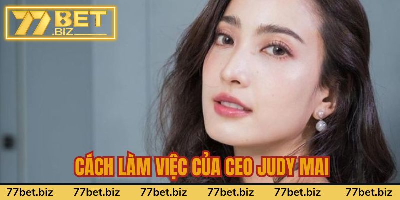 CEO Judy Mai Cách làm việc & các mối quan hệ kinh doanh của CEO Judy Mai