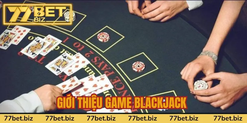 Tìm hiểu game blackjack cực hot tại 77bet