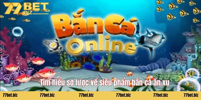 Bắn cá ăn xu Tìm hiểu sơ lược về siêu phẩm bắn cá ăn xu