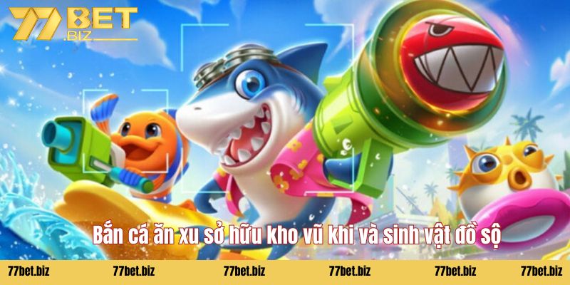 Bắn cá ăn xu Bắn cá ăn xu sở hữu kho vũ khi và sinh vật đồ sộ
